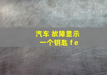 汽车 故障显示一个钥匙 f e